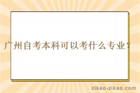 广州自考本科可以考什么专业？