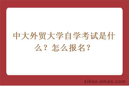 中大外贸大学自学考试是什么？怎么报名？