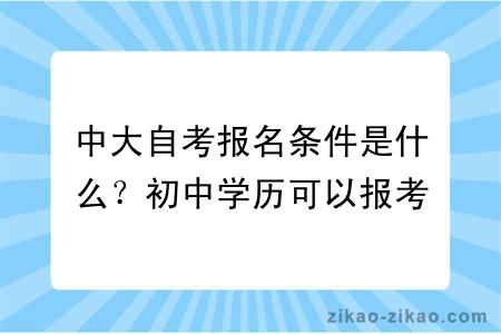 中大自考报名条件是什么？初中学历可以报考吗？