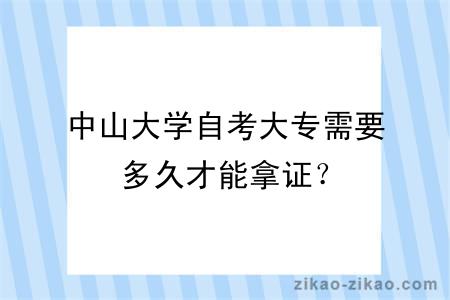 中山大学自考大专需要多久才能拿证？