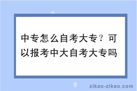 中专怎么自考大专？可以报考中大自考大专吗？