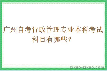 广州自考行政管理专业本科考试科目有哪些？