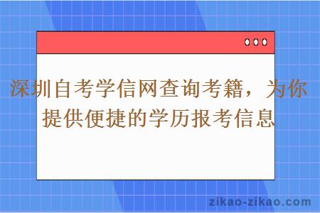 深圳自考学信网查询考籍，为你提供便捷的学历报考信息