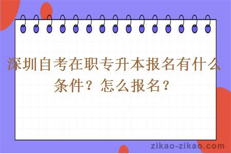 深圳自考在职专升本报名有什么条件？怎么报名？