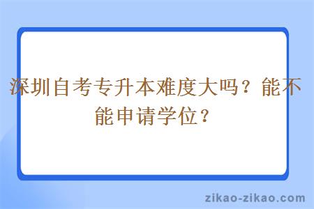 深圳自考专升本难度大吗？能不能申请学位？