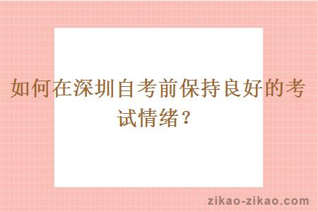 如何在深圳自考前保持良好的考试情绪？