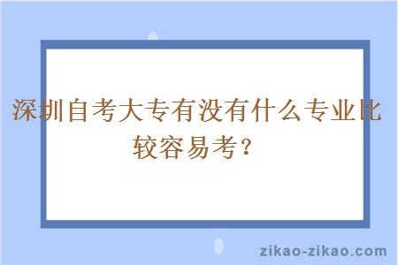 深圳自考大专有没有什么专业比较容易考？