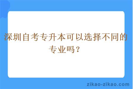 深圳自考专升本可以选择不同的专业吗？