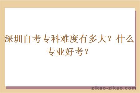 深圳自考专科难度有多大？什么专业好考？