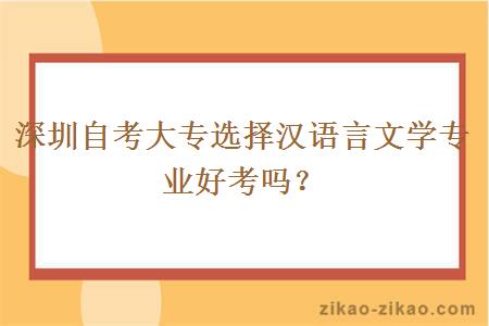 深圳自考大专选择汉语言文学专业好考吗？