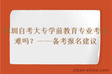 深圳自考大专学前教育专业考试难吗？——备考报名建议