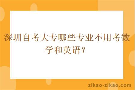 深圳自考大专哪些专业不用考数学和英语？