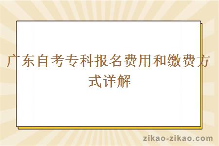 广东自考专科报名费用和缴费方式详解