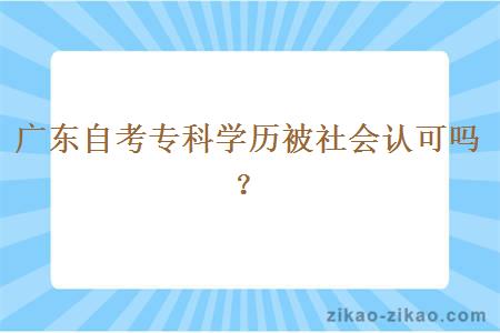 广东自考专科学历被社会认可吗？