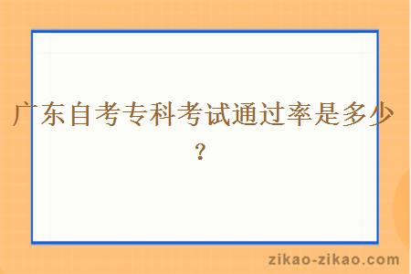 广东自考专科考试通过率是多少？