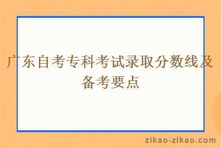 广东自考专科考试录取分数线及备考要点