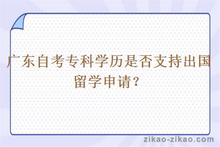 广东自考专科学历是否支持出国留学申请？