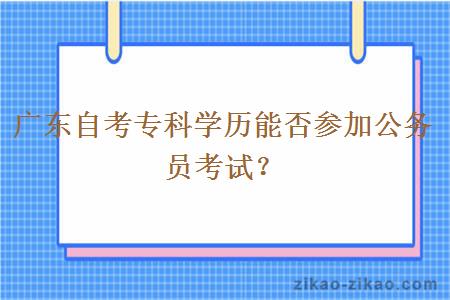 广东自考专科学历能否参加公务员考试？