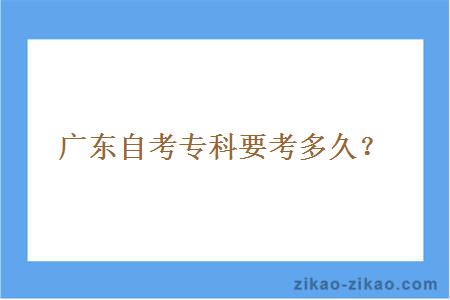 广东自考专科要考多久？