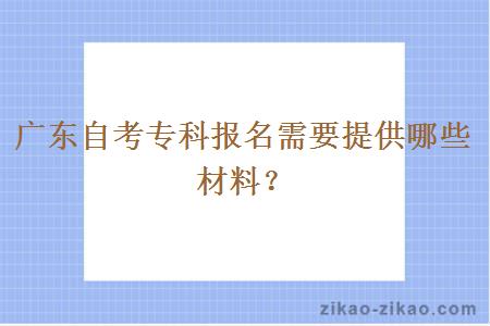 广东自考专科报名需要提供哪些材料？