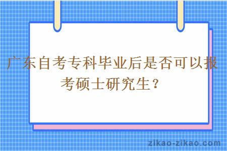 广东自考专科毕业后是否可以报考硕士研究生？