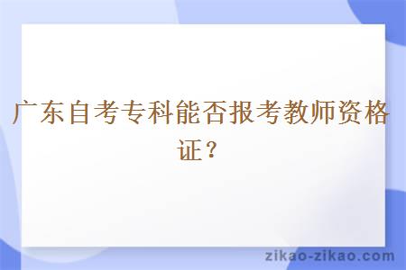 广东自考专科能否报考教师资格证？