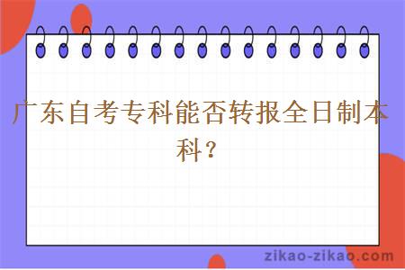 广东自考专科能否转报全日制本科？