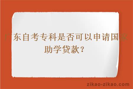 广东自考专科是否可以申请国家助学贷款？