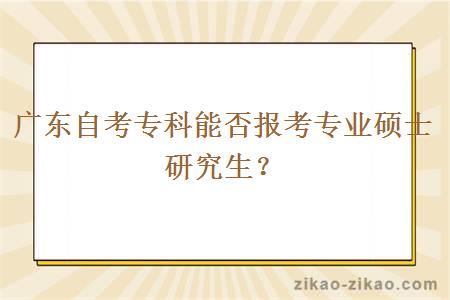 广东自考专科能否报考专业硕士研究生？