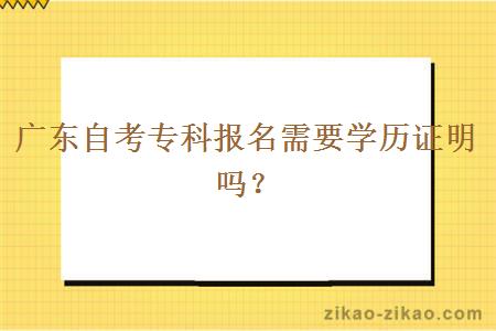 广东自考专科报名需要学历证明吗？