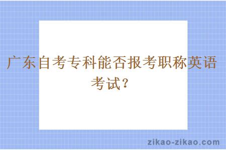 广东自考专科能否报考职称英语考试？