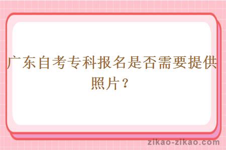 广东自考专科报名是否需要提供照片？