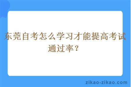 东莞自考怎么学习才能提高考试通过率？