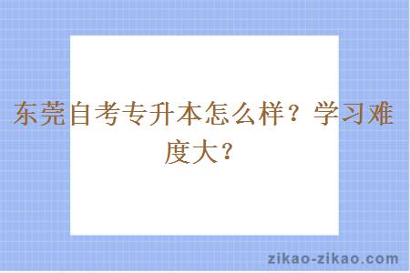 东莞自考专升本怎么样？学习难度大？