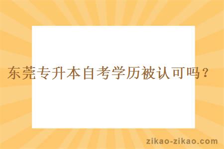 东莞专升本自考学历被认可吗？