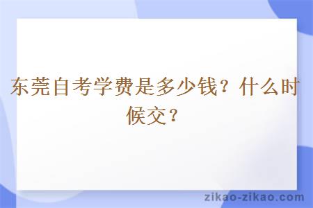 东莞自考学费是多少钱？什么时候交？