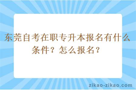 东莞自考在职专升本报名有什么条件？怎么报名？