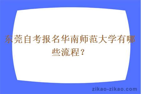 东莞自考报名华南师范大学有哪些流程？