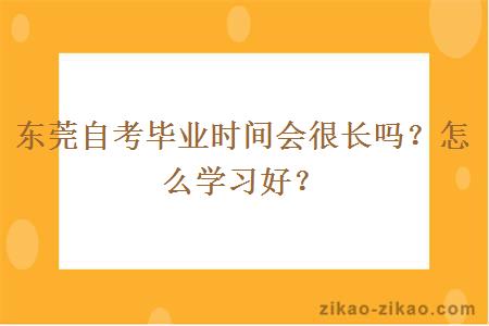 东莞自考毕业时间会很长吗？怎么学习好？