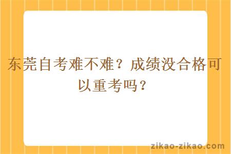 东莞自考难不难？成绩没合格可以重考吗？