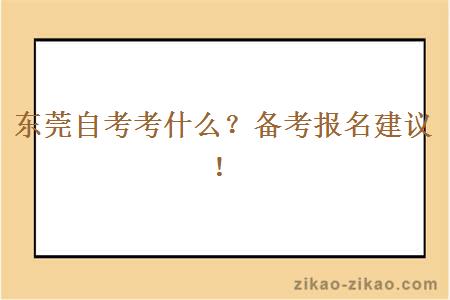 东莞自考考什么？备考报名建议！