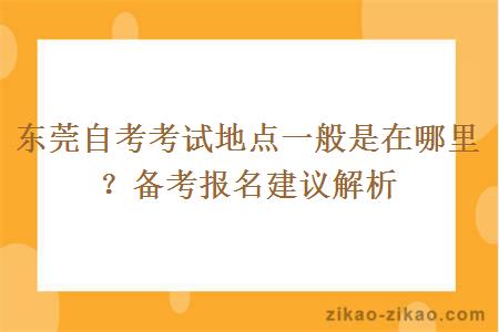 东莞自考考试地点一般是在哪里？备考报名建议解析