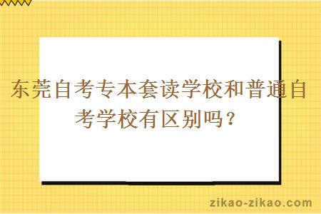 东莞自考专本套读学校和普通自考学校有区别吗？