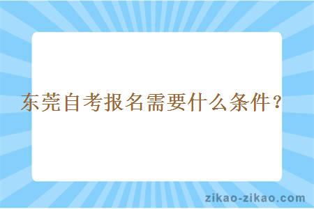 东莞自考报名需要什么条件？