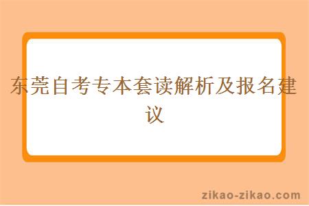 东莞自考专本套读解析及报名建议