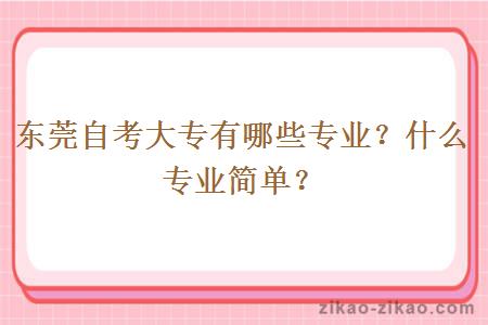 东莞自考大专有哪些专业？什么专业简单？