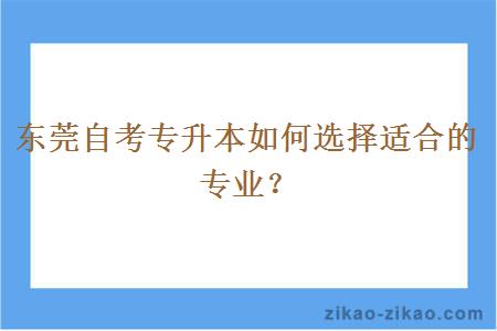 东莞自考专升本如何选择适合的专业？