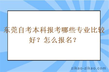 东莞自考本科报考哪些专业比较好？怎么报名？