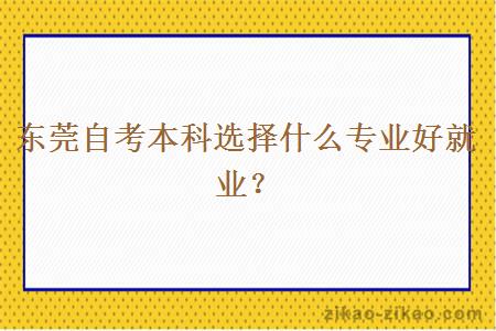 东莞自考本科选择什么专业好就业？