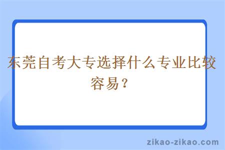 东莞自考大专选择什么专业比较容易？